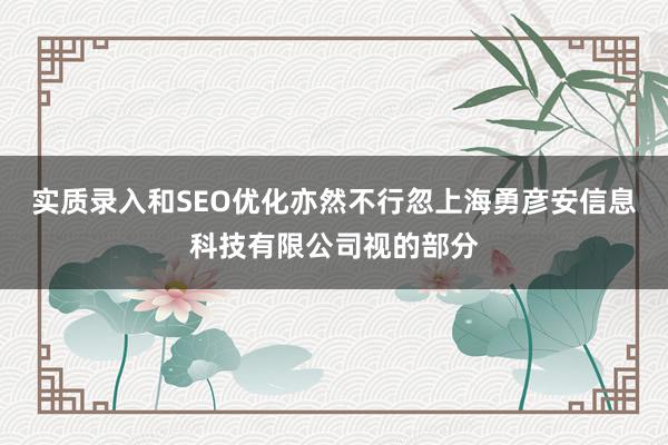 实质录入和SEO优化亦然不行忽上海勇彦安信息科技有限公司视的部分